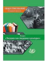 Обществознание. Старшая школа. Раздел «Человек как творение и творец культуры»