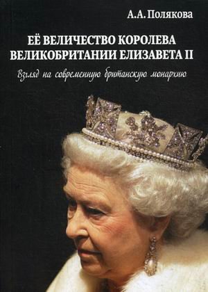 Обложка книги «Ее величество Королева Великобритании Елизавета II. Взгляд на современную британскую монархию» — Полякова А.А, ISBN 9785911468736