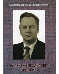 Созидатели отечественной электроники. Выпуск 4. Валентин Михайлович Пролейко