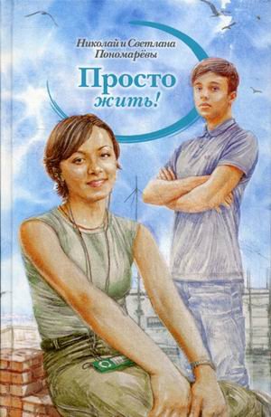 Обложка книги «Просто жить!» — Пономарев Николай Анатольевич, Пономарева Светлана Витальевна, ISBN 9785905730382