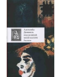 Под шляпой моей матери. Рассказы