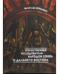 Отечественные исследователи коренных малочисленных народов Севера и Дальнего Востока. Биобиблиографический словарь