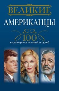 Обложка книги «Великие американцы. 100 выдающихся историй и судеб» — Гусаров А., ISBN 9785227049322