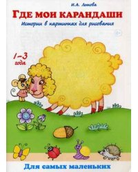 Где мои карандаши? Истории в картинках для рисования. Книга для бесед и занятий с детьми раннего возраста. Учебно-методическое пособие