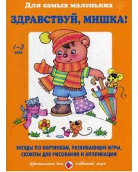 Здравствуй, Мишка! Беседы по картинкам, развивающие игры, сюжеты для рисования и аппликации. Учебно-методическое пособие