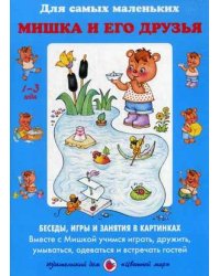 Мишка и его друзья. Беседы, игры и занятия в картинках. Вместе с Мишкой учимся играть, дружить, умываться, одеваться и встречать гостей. Учебно-методическое пособие