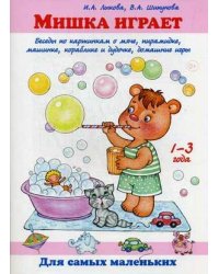 Мишка играет. Беседы по картинкам о мяче, пирамиде, машинке, кораблике и дудочке, домашние игры. Учебно-методическое пособие