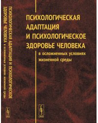 Психологическая адаптация и психологическое здоровье человека в осложненных условиях жизненной среды