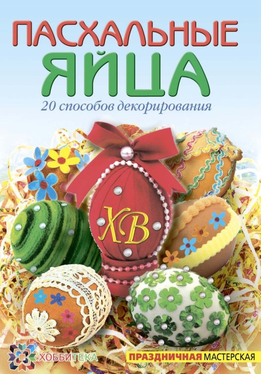 Праздничная мастерская Пасхальные яйца. 20 способов декорирования