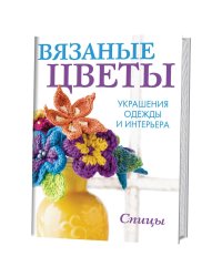 Вязаные цветы. Украшения одежды и интерьера. Спицы