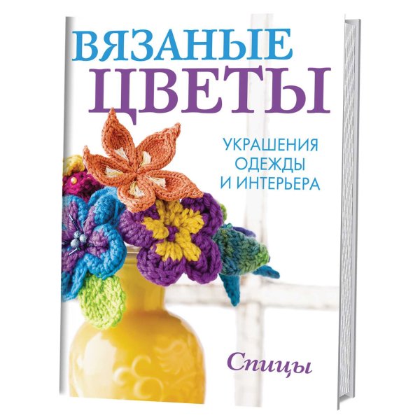 Вязаные цветы. Украшения одежды и интерьера. Спицы