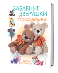 Забавные зверушки. Амигуруми. Вяжем крючком