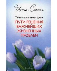 Тайный язык твоей души. Пути решения важнейших жизненных проблем