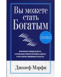 Вы можете стать богатым. Практическое руководство для тех, кто испытывает сильную потребность в деньгах и хочет получить немедленные результаты