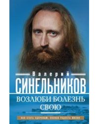 Возлюби болезнь свою. Как стать здоровым, познав радость жизни