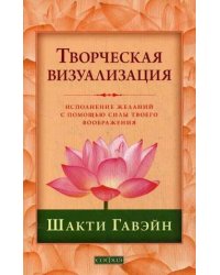 Творческая визуализация. Исполнение желаний с помощью силы твоего воображения