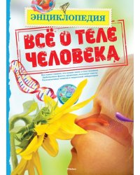 Всё о теле человека. Энциклопедия
