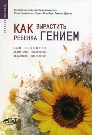 Обложка книги «Как вырастить ребенка гением: 250 рецептов от педиатров, психологов, педагогов, диетологов» — Болотовский Г., Башкирова Н., Бердникова Ю., ISBN 5943873090