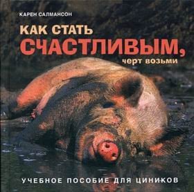 Как стать счастливым, черт возьми: учебное пособие для циников