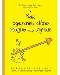 Как сделать свою жизнь еще лучше. Экспресс-тренинг. Уникальная система упражнений от мировых экспертов