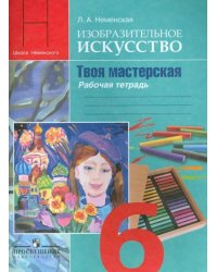 Изобразительное искусство. Твоя мастерская. 6 класс. Рабочая тетрадь