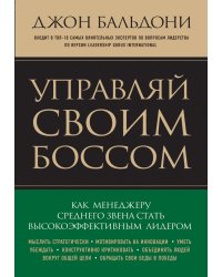 Управляй своим боссом. Как менеджеру среднего звена стать высокоэффективным лидером