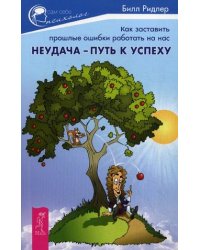 Неудача - путь к успеху. Как заставить прошлые ошибки работать на нас