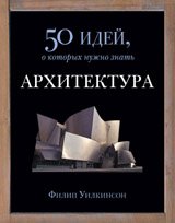 Обложка книги «50 идей, о которых нужно знать. Архитектура» — Уилкинсон Ф., ISBN 9785864716663