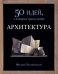 Обложка книги «50 идей, о которых нужно знать. Архитектура» — Уилкинсон Ф., ISBN 9785864716663