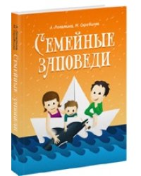 Семейные заповеди: Практические советы, стихи, сказки, рассказы, диалоги, мнения детей