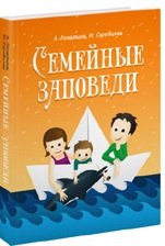 Обложка книги «Семейные заповеди: Практические советы, стихи, сказки, рассказы, диалоги, мнения детей» — Лопатина А., Скребцова М., ISBN 9785820502200