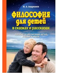 Философия для детей в сказках и рассказах. Пособие по воспитанию детей в семье и школе
