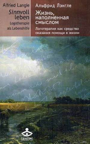 Обложка книги «Жизнь, наполненная смыслом. Логотерапия как средство оказания помощи в жизни» — Лэнгле Альфрид, ISBN 9785985633139