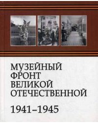 Музейный фронт Великой Отечественной. 1941-1945