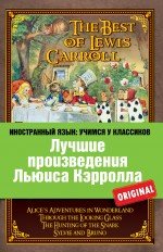 Лучшие произведения Льюиса Кэрролла. Алиса в Стране чудес. Алиса в Зазеркалье. Охота на Снарка. Сильви и Бруно