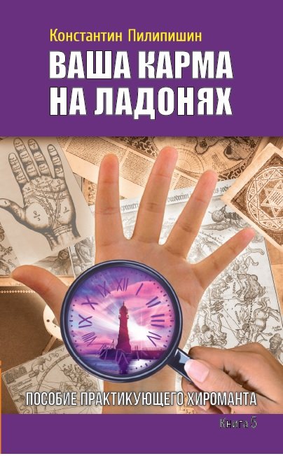 Обложка книги «Ваша карма на ладонях. Пособие практикующего хироманта. Книга 5» — Пилипишин Константин, ISBN 9785413012321