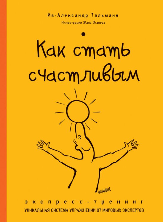 Обложка книги «Как стать счастливым. Экспресс-тренинг. Уникальная система упражнений от мировых экспертов» — Тальманн Ив-Александр, ISBN 9785699729432