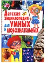 Детская энциклопедия для умных и любознательных