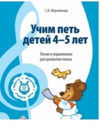 Учим петь детей 4-5 лет. Песни и упражнения для развития голоса