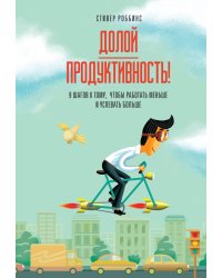 Долой продуктивность! 9 шагов к тому, чтобы работать меньше и успевать больше