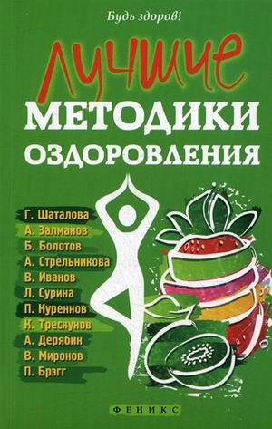 Лучшие методики оздоровления Г. Шаталова, А. Залманов, Б. Болотов, А. Стрельникова, В. Иванов, Л. Сурина, П. Куреннов, К. Трескунов, А. Дерябин, В. Миронов, П. Брэгг