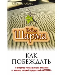 Как побеждать. 8 ритуалов успеха в жизни и бизнесе от монаха, который продал свой "феррари"