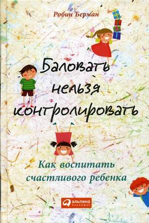Обложка книги «Баловать нельзя контролировать. Как воспитать счастливого ребенка» — Берман Робин, ISBN 9785961448023