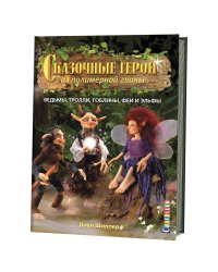 Сказочные герои из полимерной глины: Ведьмы, тролли, гоблины, феи и эльфы