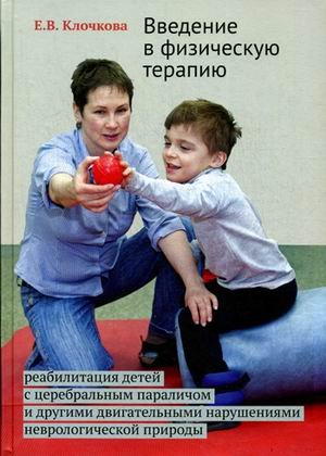 Введение в физическую терапию. Реабилитация детей с церебральным параличем и другими двигательными нарушениями неврологической природы. Руководство