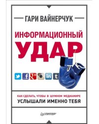 Информационный удар. Как сделать, чтобы в шумном медиамире услышали именно тебя