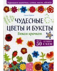 Чудесные цветы и букеты. Вяжем крючком. Более 50 лучших схем
