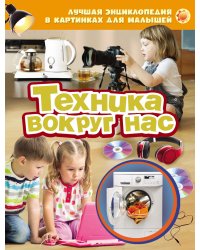 Лучшая энциклопедия в картинках для малышей "Техника вокруг нас"