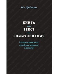 Книга. Текст. Коммуникация. Словарь-справочник новейших терминов и понятий: Справочник