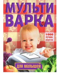 Мультиварка для малышей. 1000 лучших рецептов